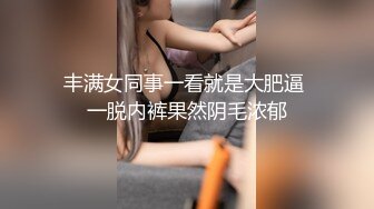 丰满女同事一看就是大肥逼 一脱内裤果然阴毛浓郁