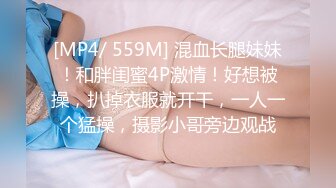 [MP4/ 559M] 混血长腿妹妹！和胖闺蜜4P激情！好想被操，扒掉衣服就开干，一人一个猛操，摄影小哥旁边观战