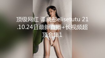 顶级网红 谭晓彤elisetutu 21.10.24日最新直播+长视频超顶合集1