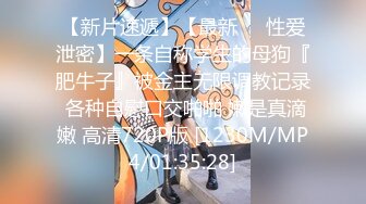 【新片速遞】【最新❤️性爱泄密】一条自称学生的母狗『肥牛子』被金主无限调教记录 各种自慰口交啪啪 嫩是真滴嫩 高清720P版 [1230M/MP4/01:35:28]