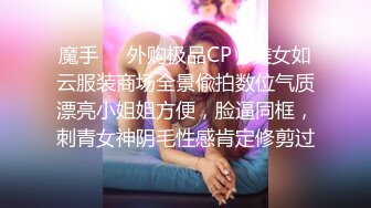 魔手❤️外购极品CP！美女如云服装商场全景偸拍数位气质漂亮小姐姐方便，脸逼同框，刺青女神阴毛性感肯定修剪过