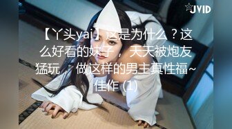 【丫头yai】这是为什么？这么好看的妹子， 天天被炮友猛玩， 做这样的男主真性福~佳作 (1)