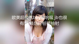 欧美超俊气boy被吮吸 jb也很有型 最后打桩被抽射