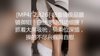 [MP4/ 2.32G] 超级骚极品眼镜御姐！白丝美腿扭动细腰！抓着大屌吸吮，骑乘位深插，操的不尽兴假屌自慰