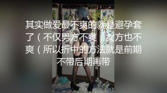 其实做爱最不爽的就是避孕套了（不仅男方不爽，女方也不爽（所以折中的方法就是前期不带后期再带