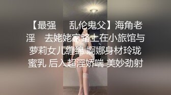 【最强❤️乱伦鬼父】海角老淫✿ 去姥姥家路上在小旅馆与萝莉女儿缠绵 婀娜身材玲珑蜜乳 后入超淫娇喘 美妙劲射