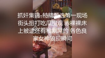 抓奸集锦-特精甄选第一现场街头扭打吃瓜围观 赤裸裸床上被逮还有被割屌的 各色良家女神狼狈瞬间