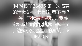 [MP4]STP25636 第一次搞黄的清澈女神-七七??_看不清吗，等一下我有点紧张， 我感觉好尴尬啊，哎呀我不想开了。边揉小穴边羞涩的淫笑！ VIP2209