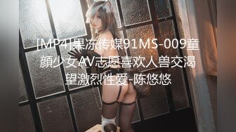 [MP4]果冻传媒91MS-009童顔少女AV志愿喜欢人兽交渴望激烈性爱-陈悠悠