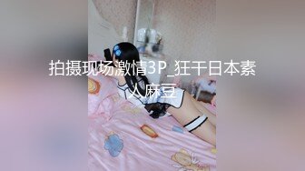 拍摄现场激情3P_狂干日本素人麻豆