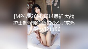 [MP4/226M]1/14最新 大战护士制服骚货舔的受不了求鸡巴操她VIP1196