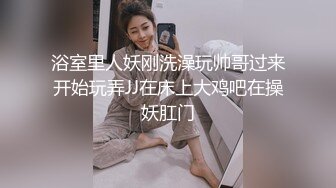 浴室里人妖刚洗澡玩帅哥过来开始玩弄JJ在床上大鸡吧在操妖肛门