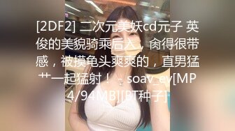 【新片速遞】人美鲍鱼也美的小美眉，爆乳Q弹乳房，30快速结束战斗，鲍鱼太紧了，射了还想肏！[19M/MP4/01:38]