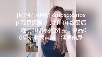 [MP4/ 704M]&nbsp;&nbsp;我是探索者，打响年终最后一炮，3000网约外围，极品00后，清秀苗条，猛男出屌