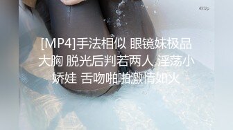 [MP4]手法相似 眼镜妹极品大胸 脱光后判若两人 淫荡小娇娃 舌吻啪啪激情如火