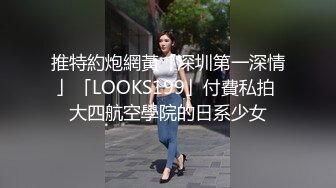 推特約炮網黃「深圳第一深情」「LOOKS199」付費私拍 大四航空學院的日系少女