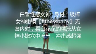 ♈白皙性感女神♈身材一级棒女神嫩模〖fitnessbaby〗无套内射，看白花花的精液从女神小嫩穴中流出，冲击感超强