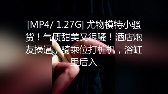 [MP4/ 1.27G] 尤物模特小骚货！气质甜美又很骚！酒店炮友操逼，骑乘位打桩机，浴缸里后入