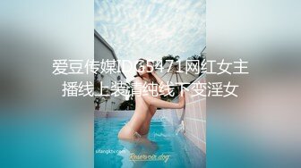 爱豆传媒IDG5471网红女主播线上装清纯线下变淫女