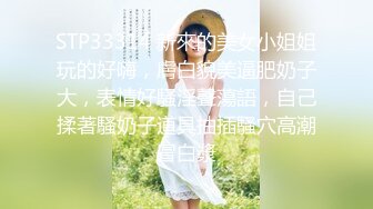 STP33314 新來的美女小姐姐玩的好嗨，膚白貌美逼肥奶子大，表情好騷淫聲蕩語，自己揉著騷奶子道具抽插騷穴高潮冒白漿