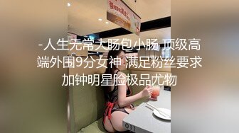 -人生无常大肠包小肠 顶级高端外围9分女神 满足粉丝要求加钟明星脸极品尤物