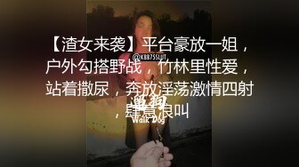 【渣女来袭】平台豪放一姐，户外勾搭野战，竹林里性爱，站着撒尿，奔放淫荡激情四射，肆意浪叫