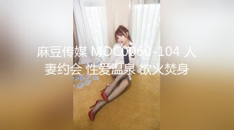 麻豆传媒 MDC0060-104 人妻约会 性爱温泉 欲火焚身