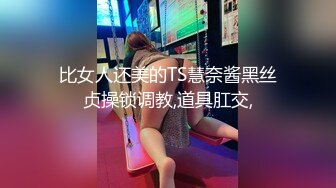 比女人还美的TS慧奈酱黑丝贞操锁调教,道具肛交,