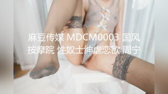 麻豆传媒 MDCM0003 国风按摩院 性奴士绅虐恋欲 周宁