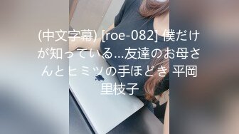 (中文字幕) [roe-082] 僕だけが知っている…友達のお母さんとヒミツの手ほどき 平岡里枝子