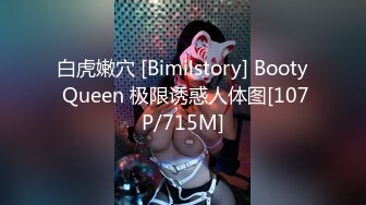 白虎嫩穴 [Bimilstory] Booty Queen 极限诱惑人体图[107P/715M]