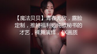 【魔法贝贝】青春无敌，露脸定制，推特福利姬纯欲秘书的才艺，裸舞演绎，4K画质