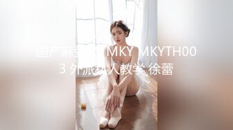 国产麻豆AV MKY MKYTH003 外派私人教学 徐蕾