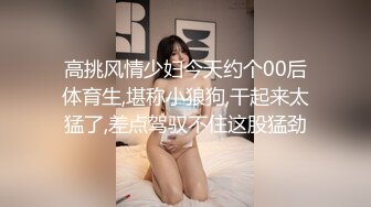 小马丶寻花深夜1点3K高价网约外围女神，齐逼小短裤按头插嘴，对着镜头扣穴，对准深插扶着细腰，各种姿势来一遍108P