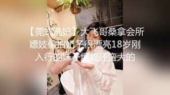 【莞式选妃】大飞哥桑拿会所嫖妓偷拍奶子很漂亮18岁刚入行的妹子烟瘾还蛮大的