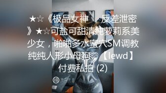 ★☆《极品女神☀️反差泄密》★☆可盐可甜清纯萝莉系美少女，啪啪多水蜜穴SM调教纯纯人形小母狗，【lewd】付费私拍 (2)