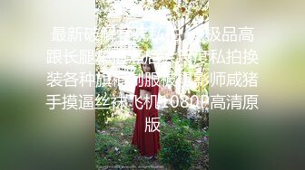 最新破解学院私拍❤️极品高跟长腿车模酒店大尺度私拍换装各种旗袍制服被摄影师咸猪手摸逼丝袜飞机1080P高清原版