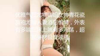 优雅气质尤物御姐女神青花瓷旗袍尤物人妻酒店偷情，外表有多端庄床上就有多淫荡，超顶身材极度淫骚