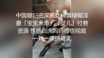 中国媳妇资深熟女网黄绿帽淫妻「宝宝米奇」「灵儿」付费资源 性感白虎妈妈微信视频一对一裸挤母乳