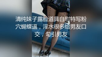 清纯妹子露脸道具自慰特写粉穴蝴蝶逼，淫水很多给男友口交，勾引男友