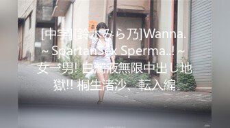 [中字][鈴木みら乃]Wanna. ～SpartanSex Sperma..!～ 女→男! 白濁液無限中出し地獄!! 桐生渚沙、転入編