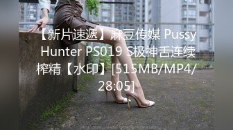 【新片速遞】麻豆传媒 Pussy Hunter PS019 S极神舌连续榨精【水印】[515MB/MP4/28:05]