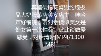 ⚫️⚫️宾馆偸拍花臂男约炮极品大奶服装店美女店主，呻吟声好销魂，听对话貌似美女是处女第一次性交，彼此谈做爱感受，对话清晰[MP4/1300MB]