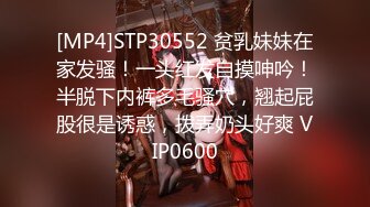 [MP4]STP30552 贫乳妹妹在家发骚！一头红发自摸呻吟！半脱下内裤多毛骚穴，翘起屁股很是诱惑，拨弄奶头好爽 VIP0600