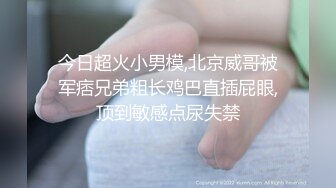 今日超火小男模,北京威哥被军痞兄弟粗长鸡巴直插屁眼,顶到敏感点尿失禁