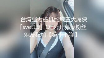 ✨台湾强力桩机约炮王大屌侠「svet19」OF公开募集粉丝炮友私拍【第十七弹】