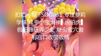 扣扣传媒 FSOG031 专攻萝莉学妹91韦小宝大神▌唐伯虎▌假阳具玩弄少女 爆肏蜜穴激射宫口收缩吸精