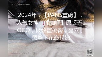 2024年，【PANS重磅】，人气女神，【咖喱】原版无LOGO，极致蜜桃臀，露穴，黑丝下花瓣粉嫩