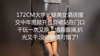 172CM大学长腿美女酒店援交中年男掀开包臀裙站在门口干玩一次又换上情趣服操,扒光又干.没做腿模可惜了!