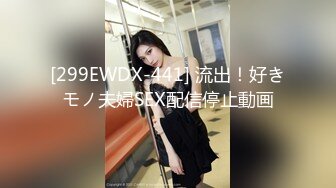 [299EWDX-441] 流出！好きモノ夫婦SEX配信停止動画